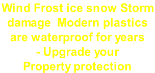 Wind Frost ice snow Storm  damage  Modern plastics  are waterproof for years  - Upgrade your Property protection